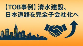 【TOB事例】清水建設、日本道路にTOBで完全子会社化へ – 親子上場解消の背景と今後TOB可能性がある企業3選 