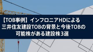 【TOB事例】インフロニアHDによる三井住友建設TOBの背景と今後TOBの可能性がある建設株３選 