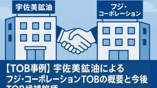 【TOB事例】宇佐美鉱油によるフジ・コーポレーションTOBの概要と今後TOB候補銘柄 