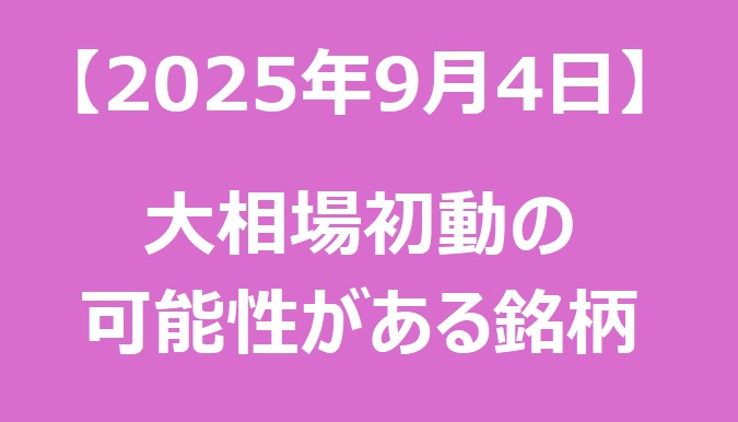 【2025年9月4日】大相場初動の可能性がある銘柄リスト